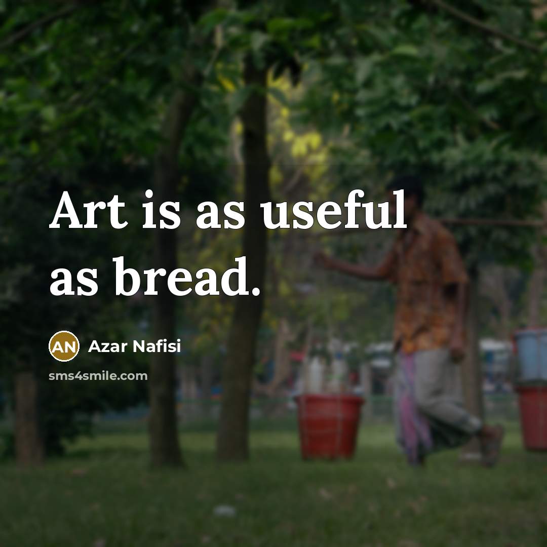 “Art is as useful as bread.…” quote by Azar Nafisi