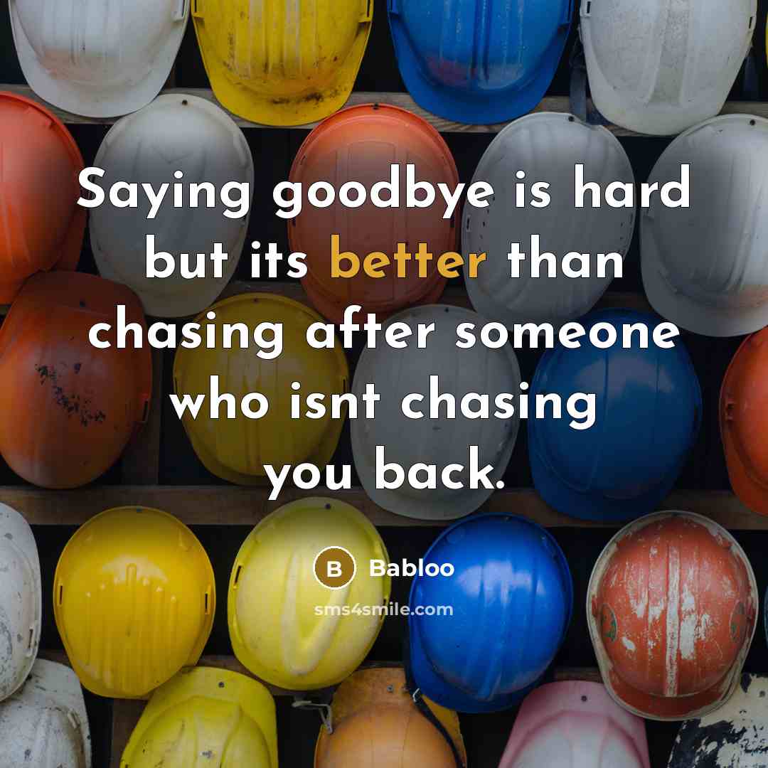 “Saying goodbye is hard but its better than chasing after someone who isnt chasing you back.” quote by Babloo