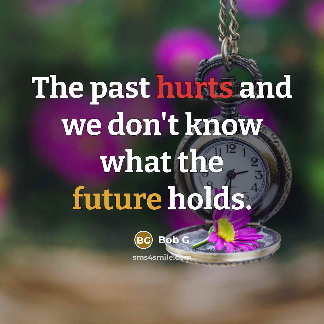 “The past hurts and we don't know what the future holds.” quote by Bob G