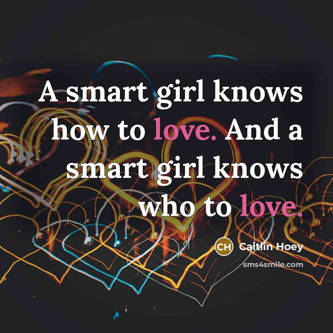 “A smart girl knows how to love. And a smart girl knows who to love.” quote by Caitlin Hoey