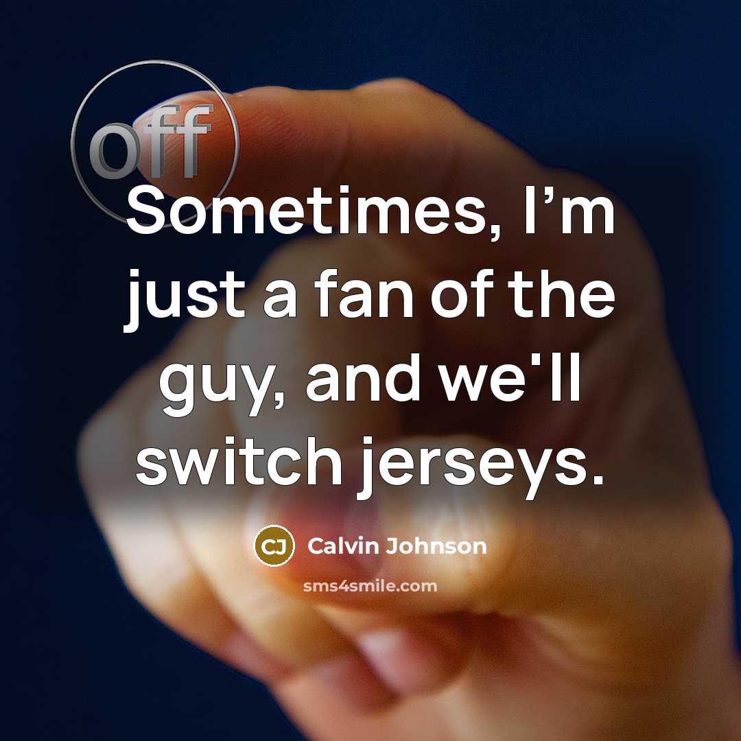 “Sometimes, I'm just a fan of the guy, and we'll…” quote by Calvin Johnson