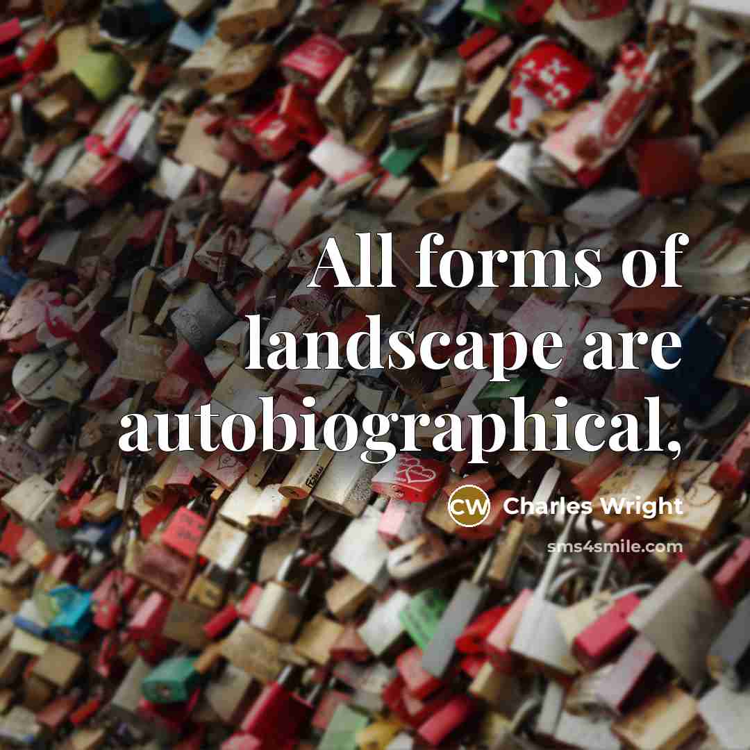“All forms of landscape are autobiographical,…” quote by Charles Wright
