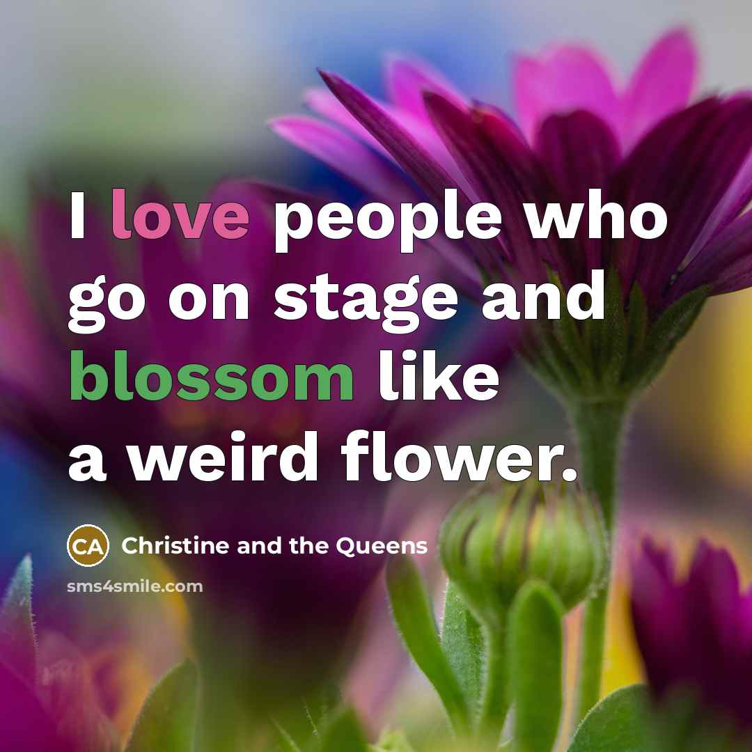 “I love people who go on stage and blossom like…” quote by Christine and the Queens