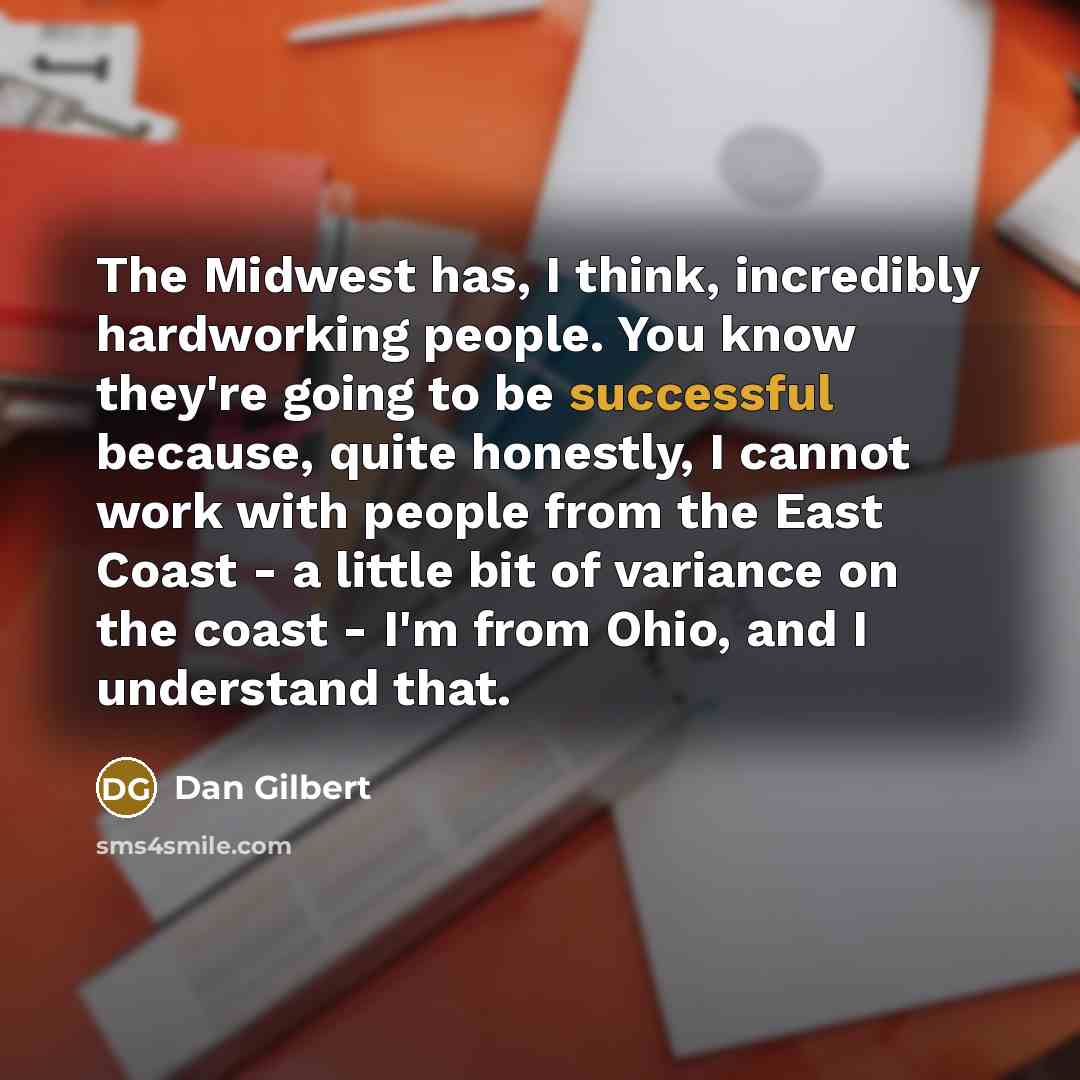 “The Midwest has, I think, incredibly hardworking people. You know…” quote by Dan Gilbert