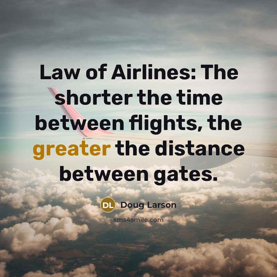 “Law of Airlines: The shorter the time between flights, the…” quote by Doug Larson
