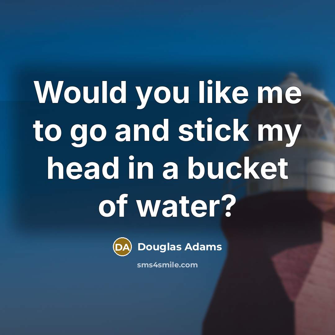 “Would you like me to go and stick my head…” quote by Douglas Adams