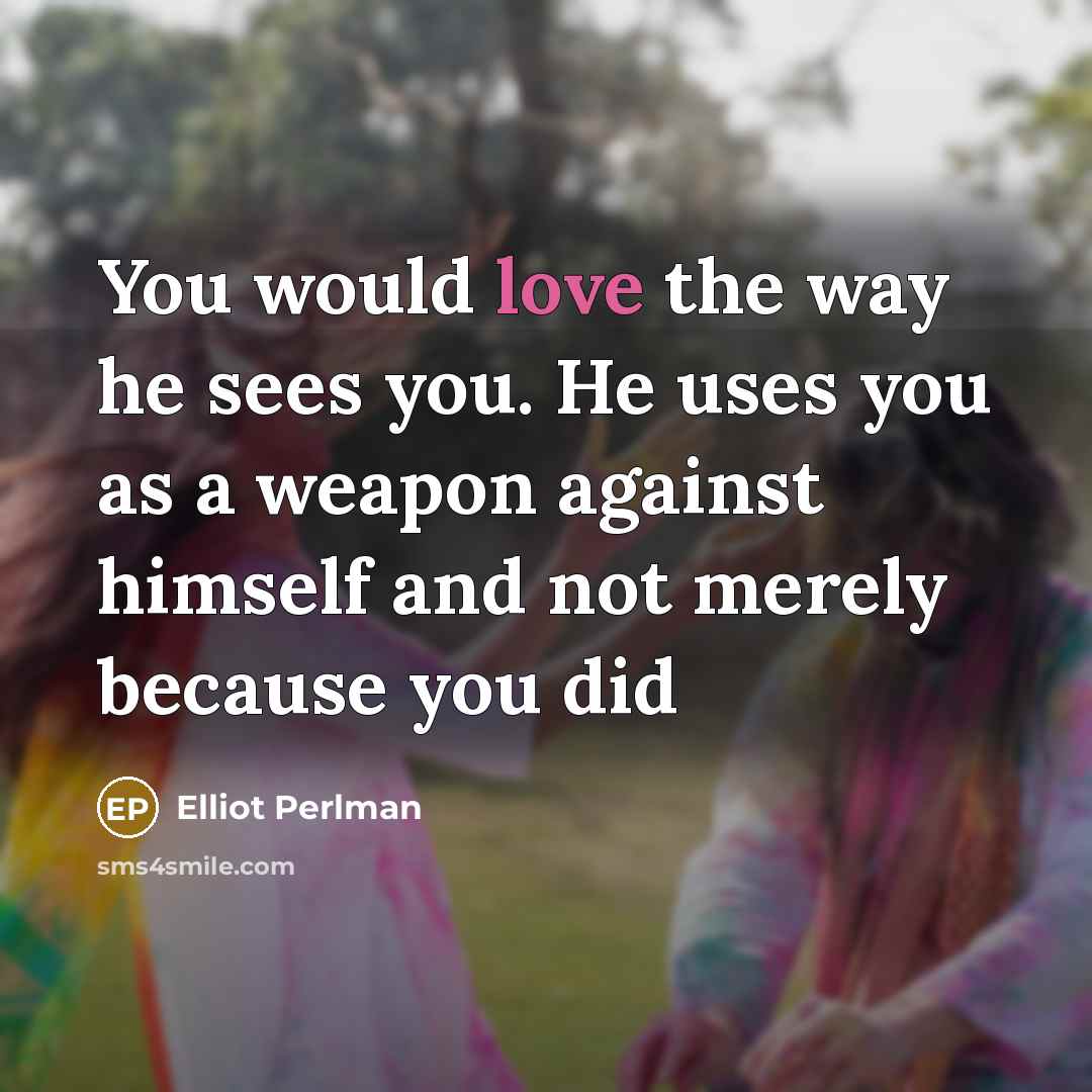 “You would love the way he sees you. He uses…” quote by Elliot Perlman