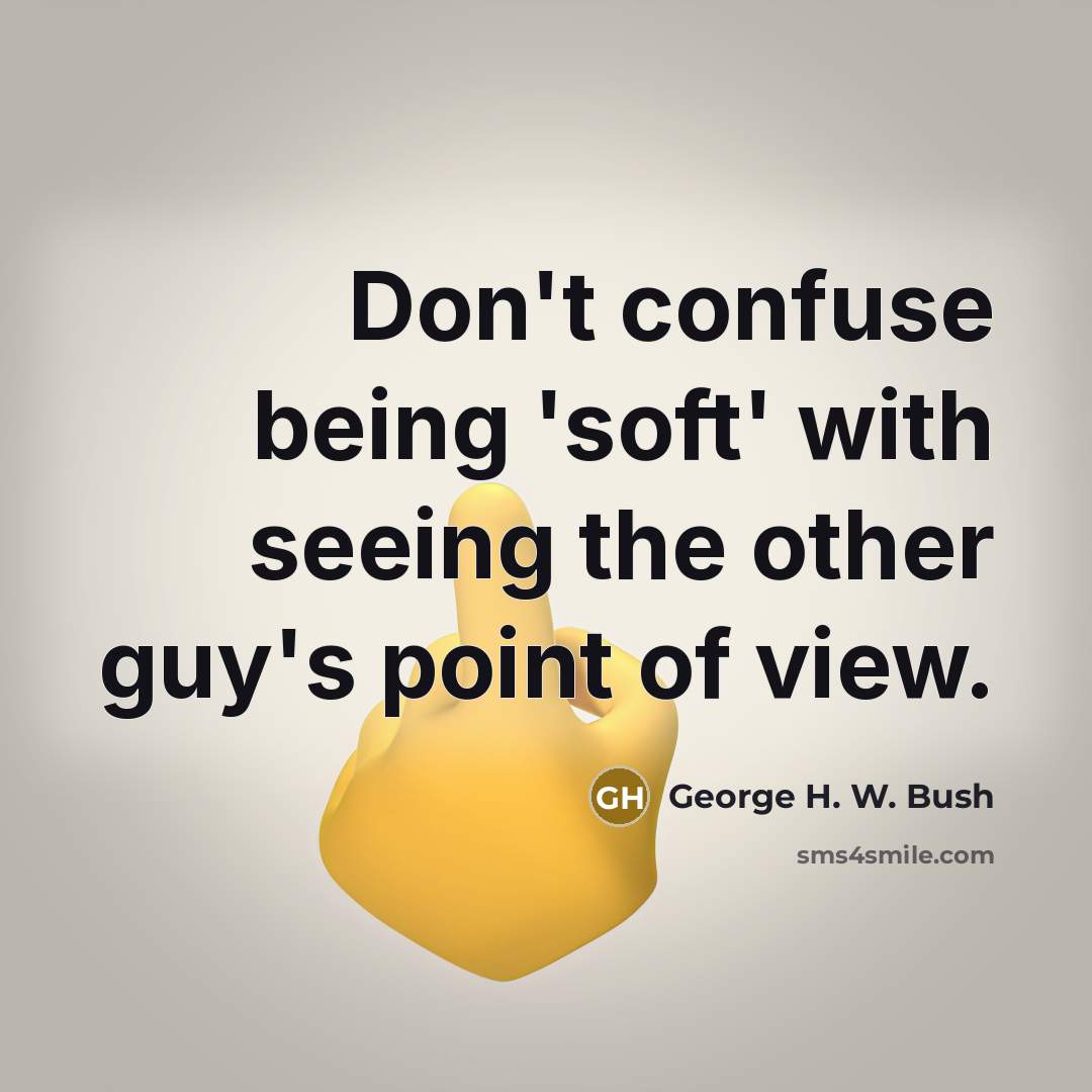“Don't confuse being 'soft' with seeing the other guy's point…” quote by George H. W. Bush