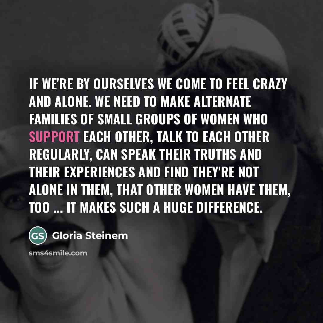 “If we're by ourselves we come to feel crazy and…” quote by Gloria Steinem