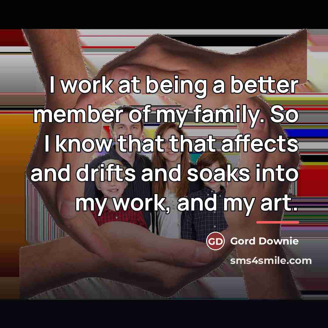 “I work at being a better member of my family.…” quote by Gord Downie