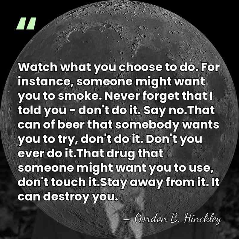 Watch what you choose to do. For instance, someone might want you&hellip; - Gordon B. Hinckley