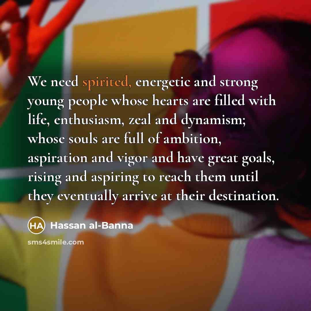 “We need spirited, energetic and strong young people whose hearts…” quote by Hassan al-Banna