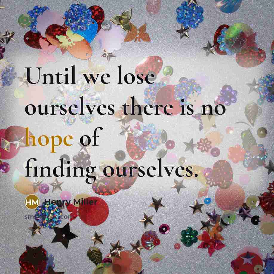 “Until we lose ourselves there is no hope of finding…” quote by Henry Miller