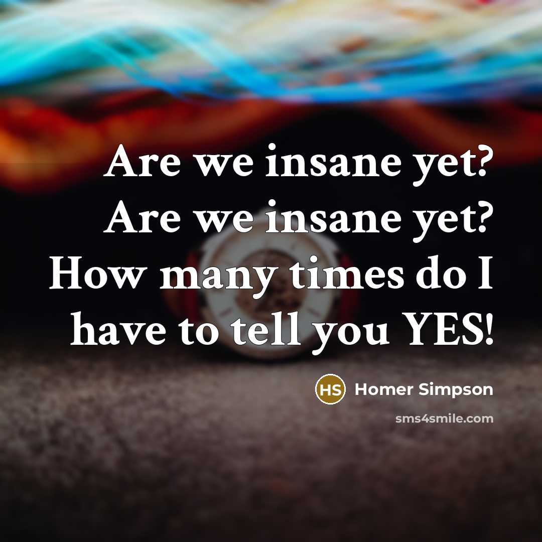 “Are we insane yet? Are we insane yet? How many…” quote by Homer Simpson