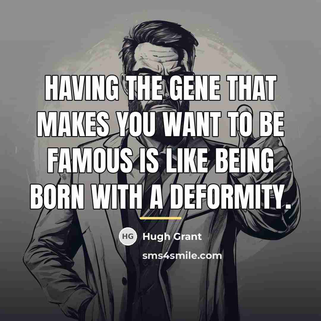 “Having the gene that makes you want to be famous…” quote by Hugh Grant