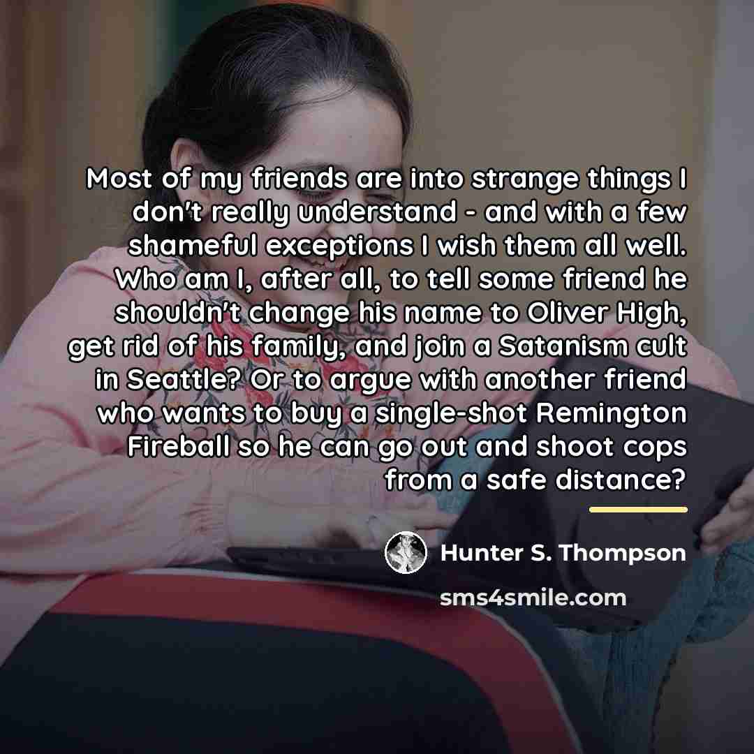 “Most of my friends are into strange things I don't…” quote by Hunter S. Thompson