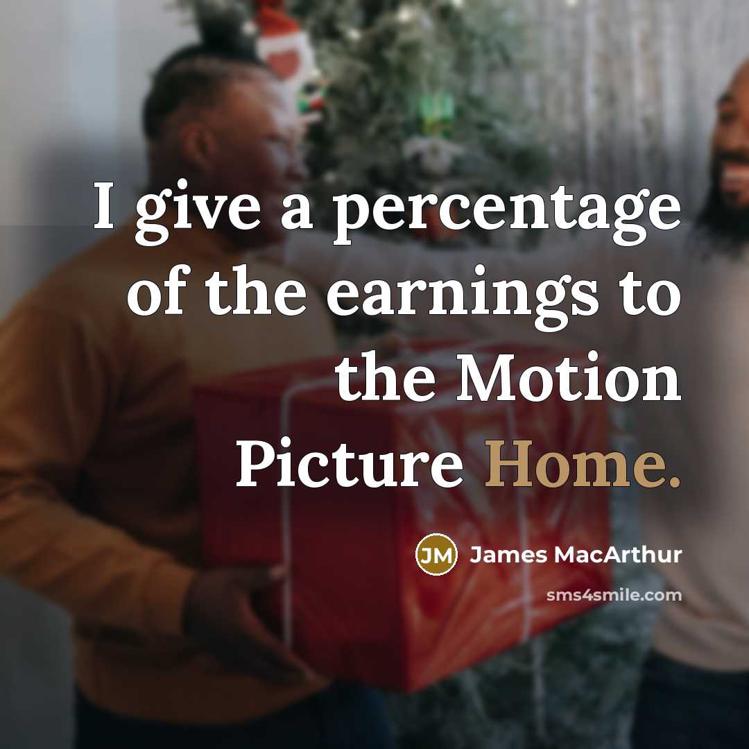 “I give a percentage of the earnings to the Motion…” quote by James MacArthur