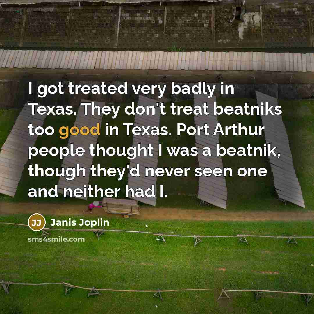 “I got treated very badly in Texas. They don't treat…” quote by Janis Joplin