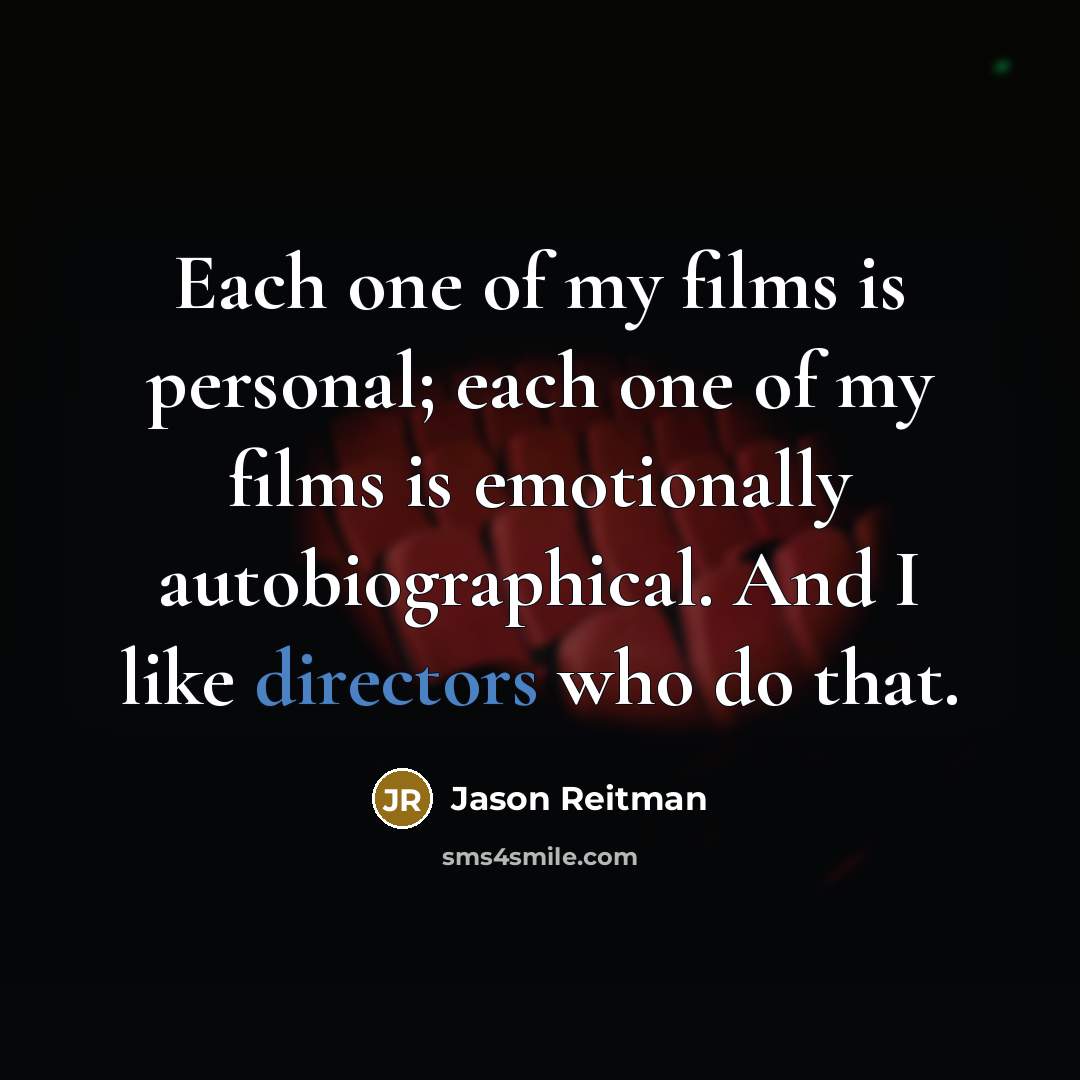 “Each one of my films is personal; each one of my films is emotionally autobiographical. And I like directors who do that.” quote by Jason Reitman
