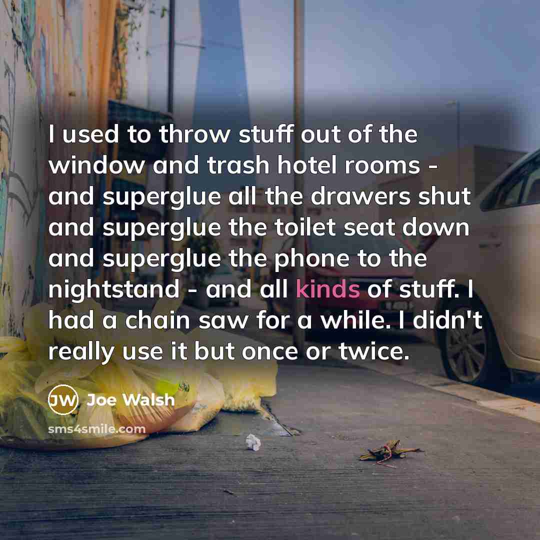 “I used to throw stuff out of the window and…” quote by Joe Walsh