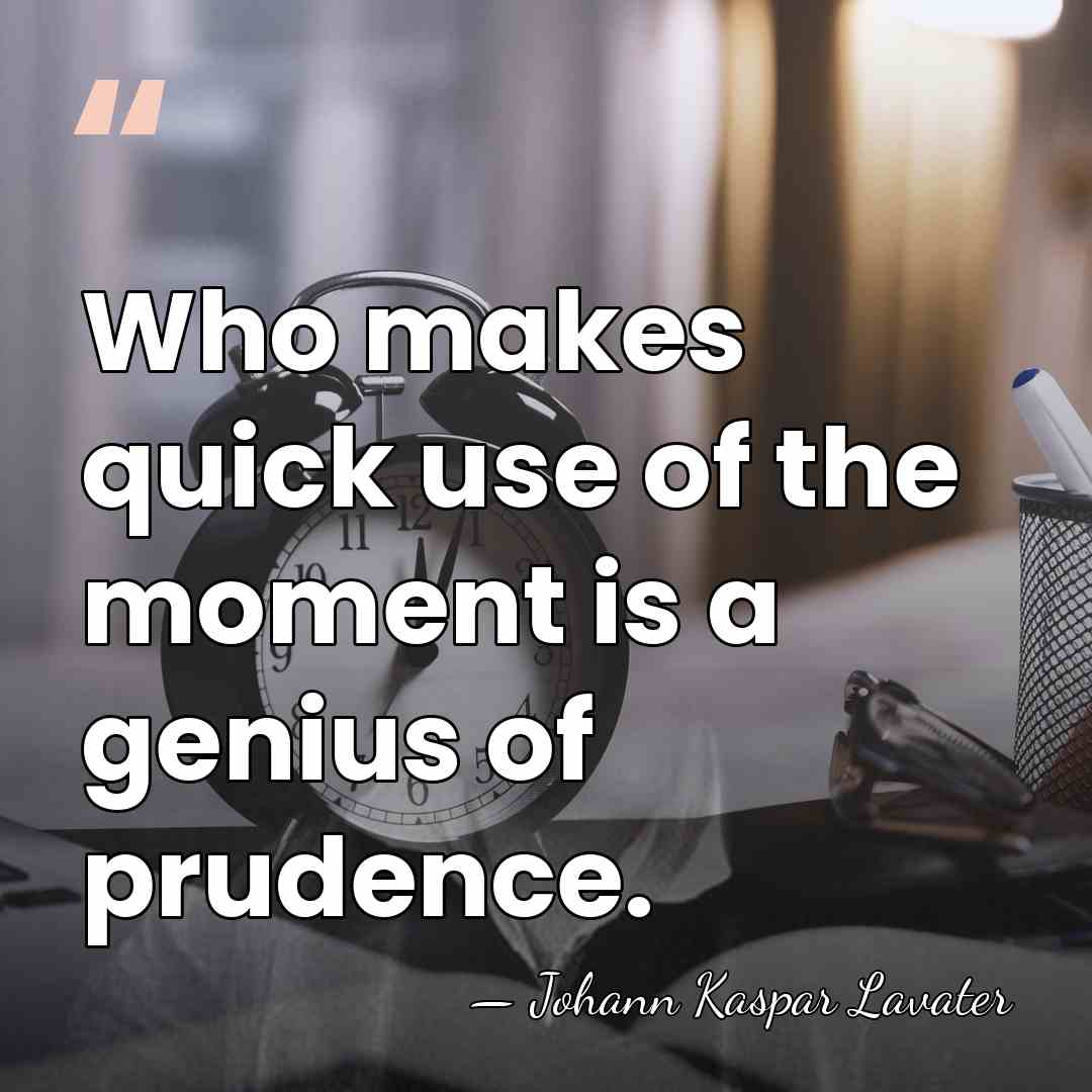 Who makes quick use of the moment is a genius of prudence. - Johann Kaspar Lavater