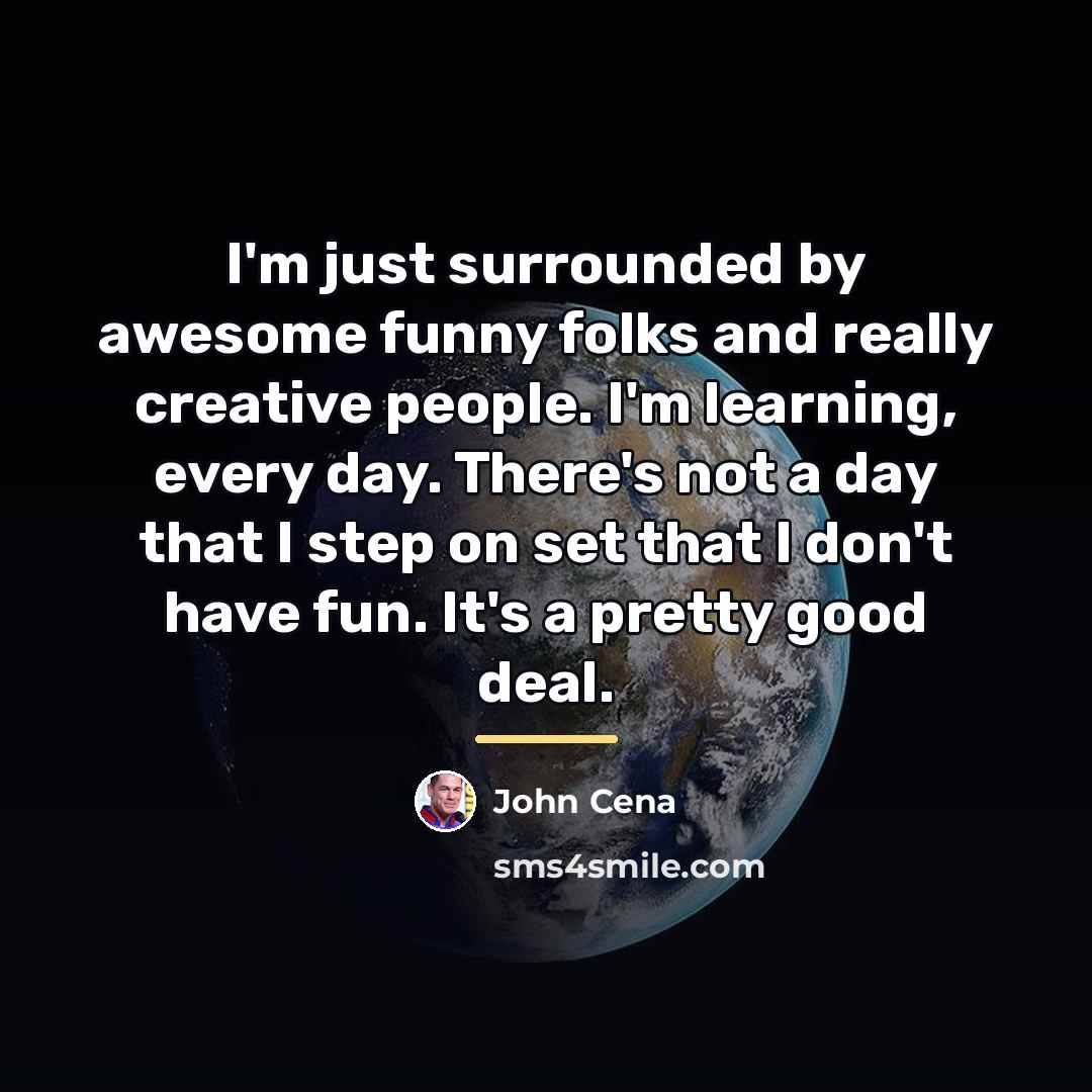 “I'm just surrounded by awesome funny folks and really creative…” quote by John Cena