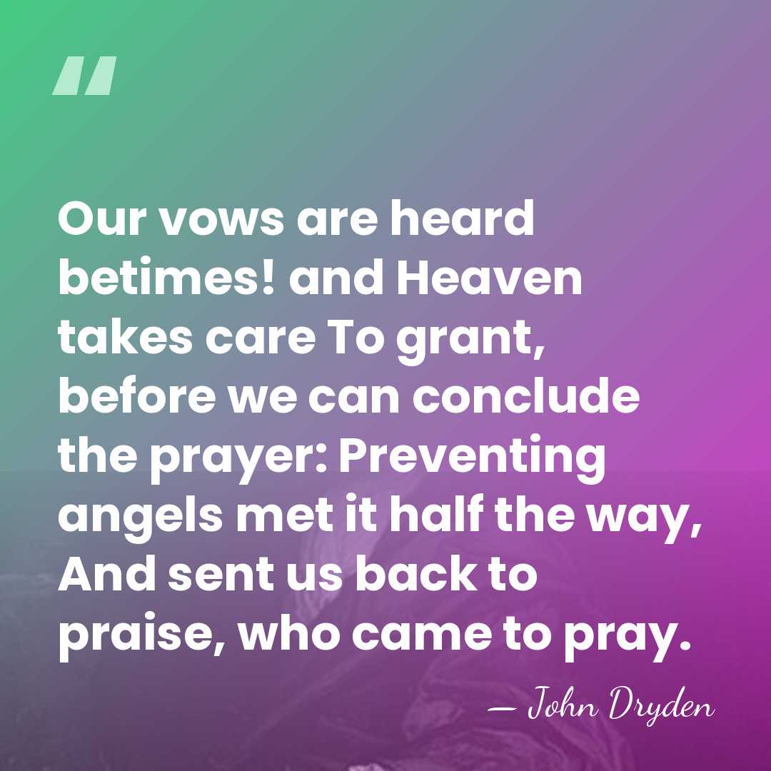 Our vows are heard betimes! and Heaven takes care To grant, before&hellip; - John Dryden