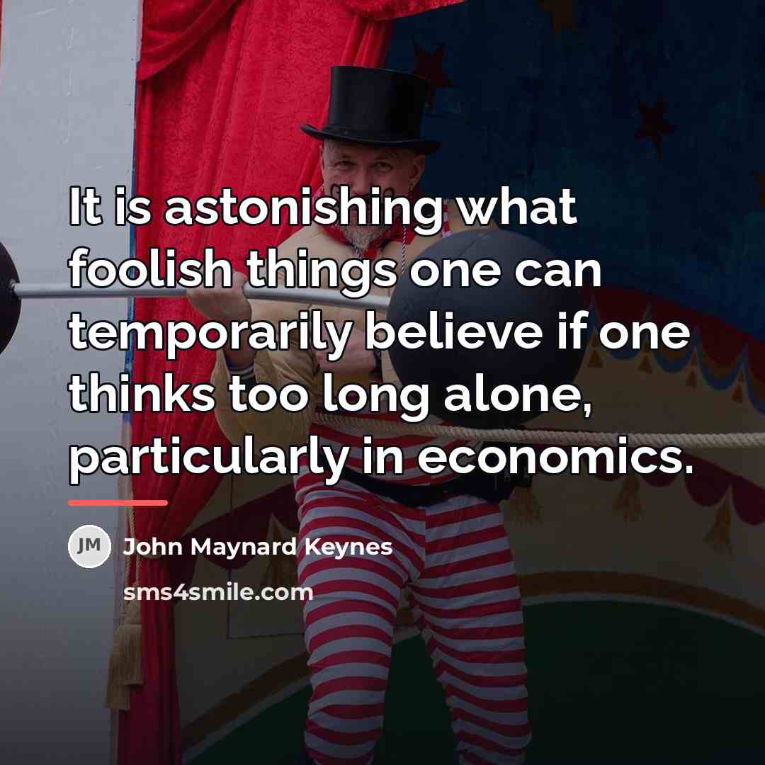 “It is astonishing what foolish things one can temporarily believe…” quote by John Maynard Keynes