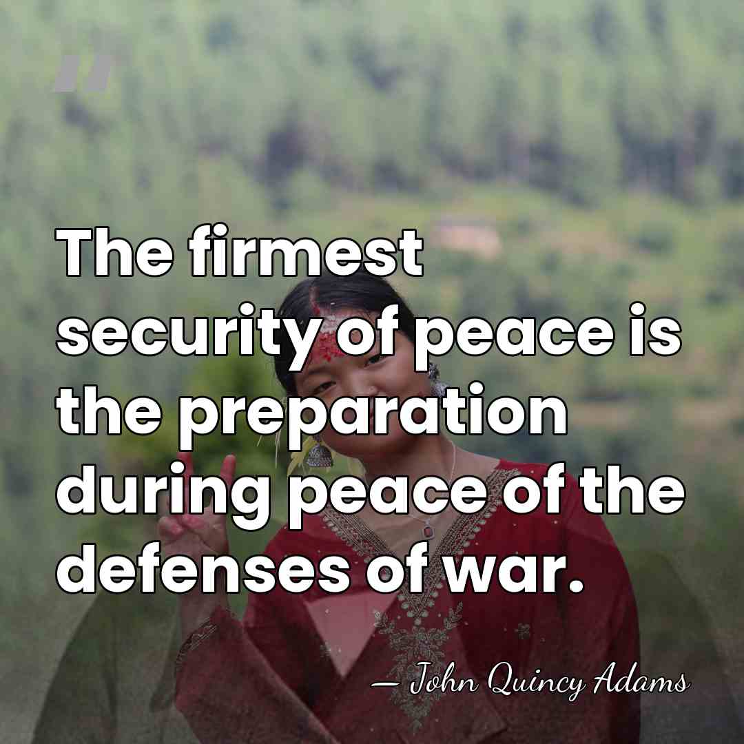The firmest security of peace is the preparation during peace of the&hellip; - John Quincy Adams