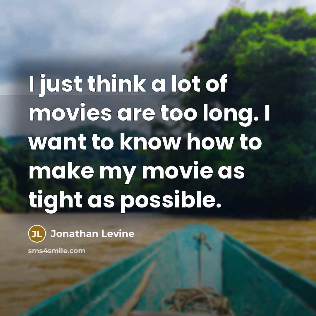 “I just think a lot of movies are too long. I want to know how to make my movie as tight as possible.” quote by Jonathan Levine