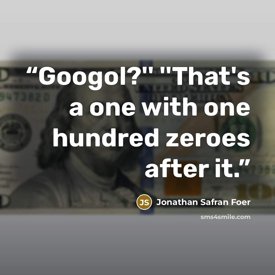 “Googol?'' ''That's a one with one hundred zeroes after it.” quote by Jonathan Safran Foer