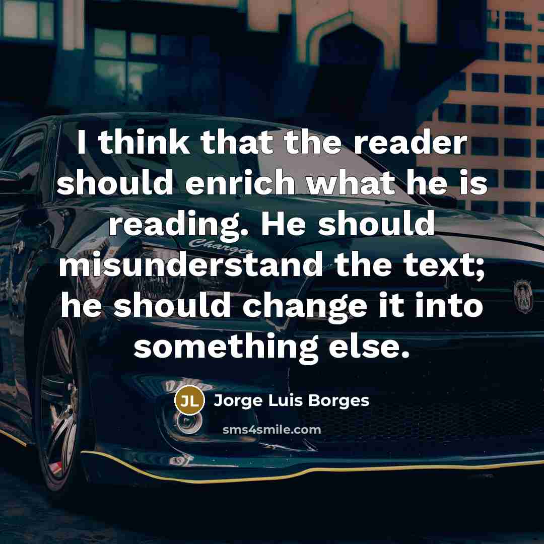 “I think that the reader should enrich what he is…” quote by Jorge Luis Borges