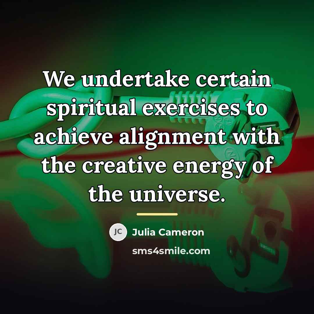 “We undertake certain spiritual exercises to achieve alignment with the…” quote by Julia Cameron