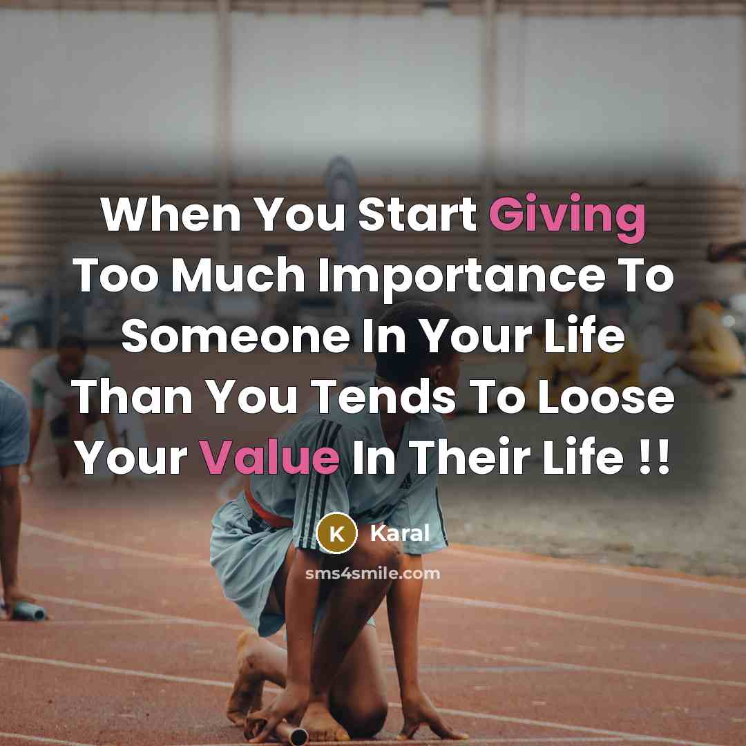 “When You Start Giving Too Much Importance To Someone In Your Life Than You Tends To Loose Your Value In Their Life !!” quote by Karal