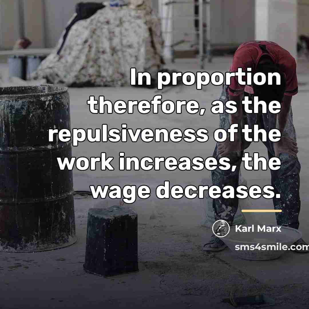 “In proportion therefore, as the repulsiveness of the work increases,…” quote by Karl Marx