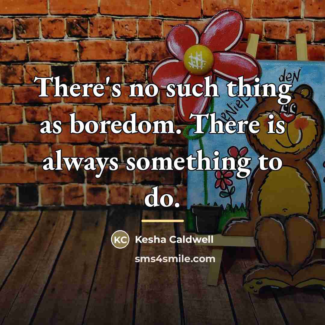 “There's no such thing as boredom. There is always something…” quote by Kesha Caldwell