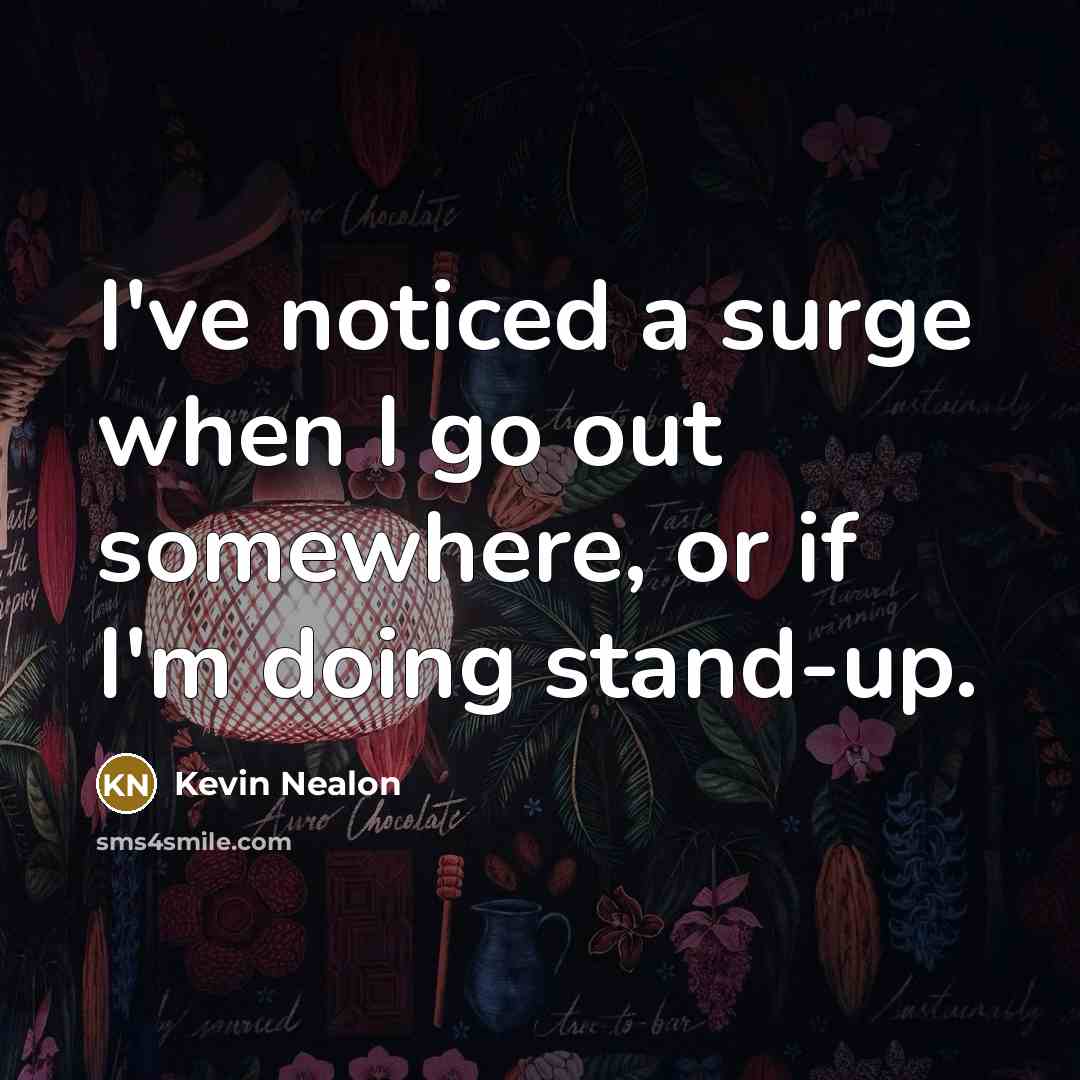 “I've noticed a surge when I go out somewhere, or…” quote by Kevin Nealon