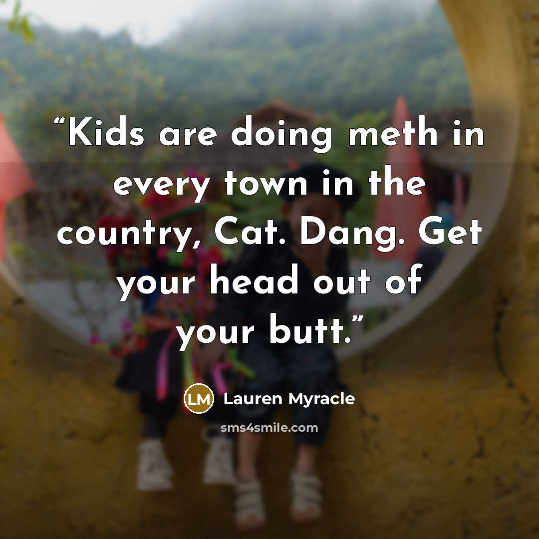 “Kids are doing meth in every town in the country, Cat. Dang. Get your head out of your butt.” quote by Lauren Myracle