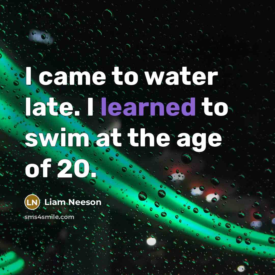 “I came to water late. I learned to swim at…” quote by Liam Neeson