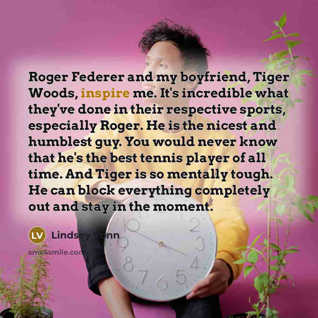 “Roger Federer and my boyfriend, Tiger Woods, inspire me. It's…” quote by Lindsey Vonn