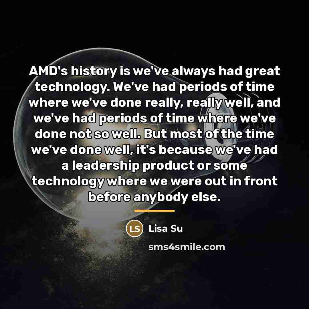 “AMD's history is we've always had great technology. We've had…” quote by Lisa Su