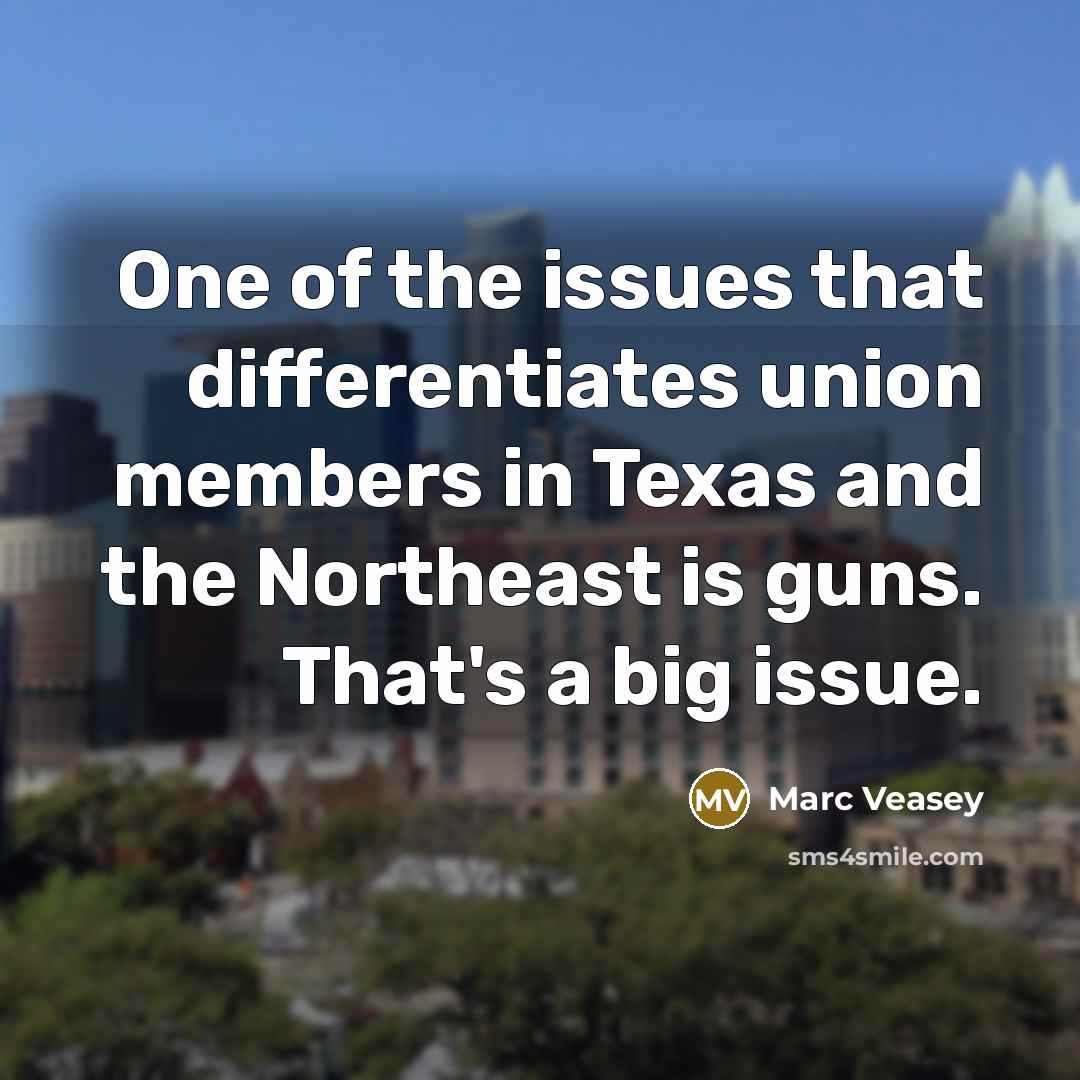 “One of the issues that differentiates union members in Texas and the Northeast is guns. That's a big issue.” quote by Marc Veasey
