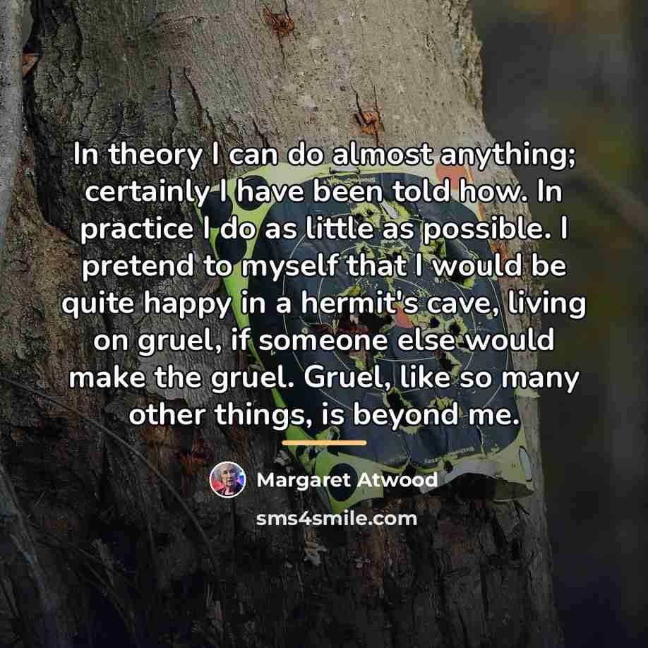 “In theory I can do almost anything; certainly I have…” quote by Margaret Atwood