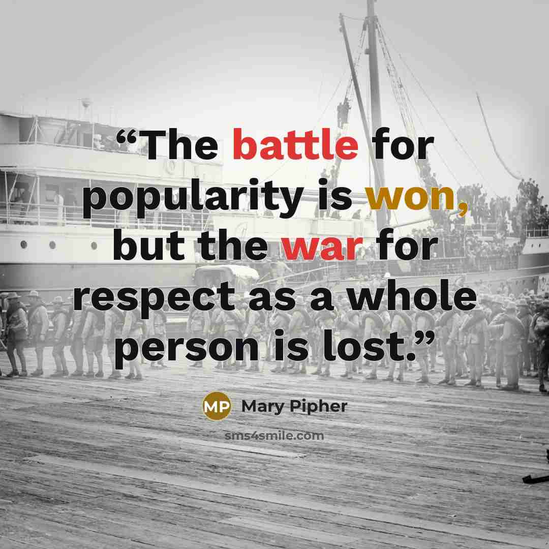 “The battle for popularity is won, but the war for respect as a whole person is lost.” quote by Mary Pipher