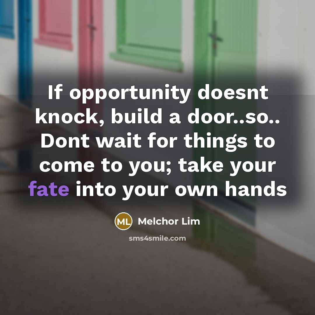 “If opportunity doesnt knock, build a door..so.. Dont wait for…” quote by Melchor Lim