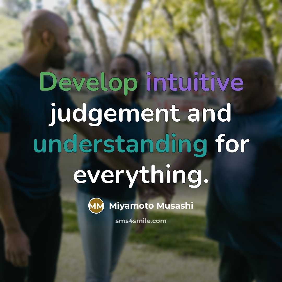 “Develop intuitive judgement and understanding for everything.” quote by Miyamoto Musashi