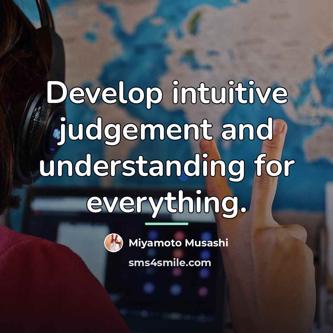 “Develop intuitive judgement and understanding for everything.…” quote by Miyamoto Musashi