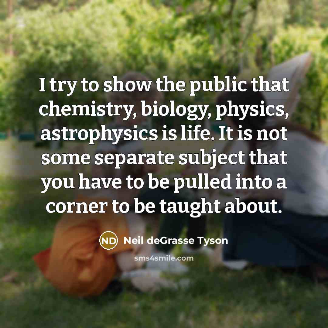 “I try to show the public that chemistry, biology, physics,…” quote by Neil deGrasse Tyson