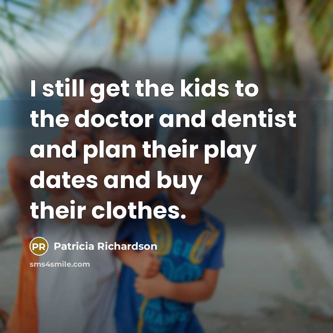 “I still get the kids to the doctor and dentist…” quote by Patricia Richardson
