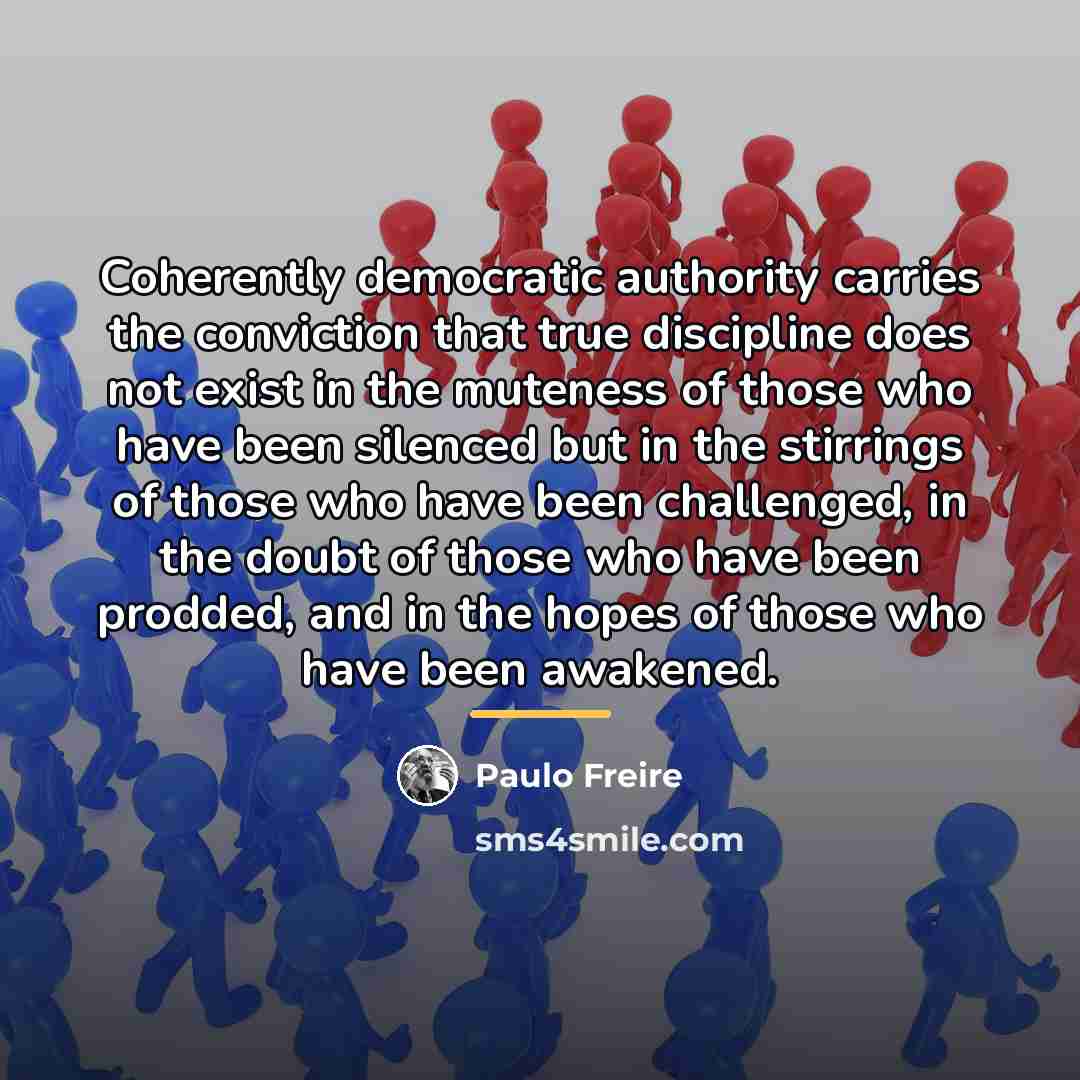 “Coherently democratic authority carries the conviction that true discipline does…” quote by Paulo Freire